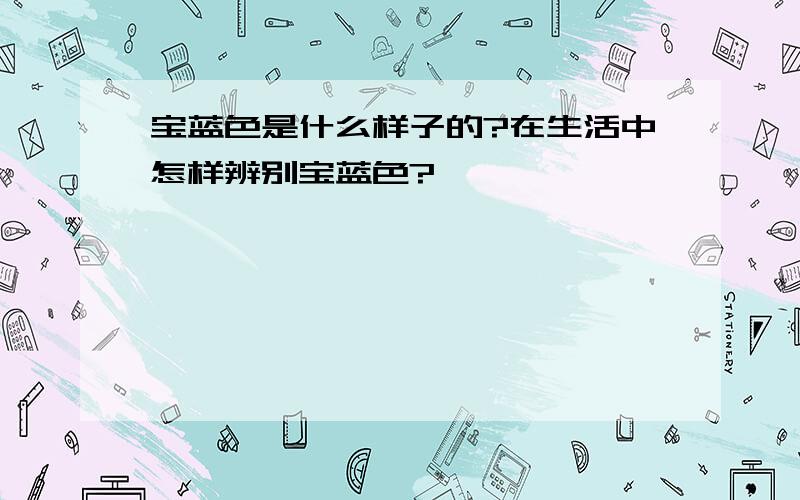 宝蓝色是什么样子的?在生活中怎样辨别宝蓝色?