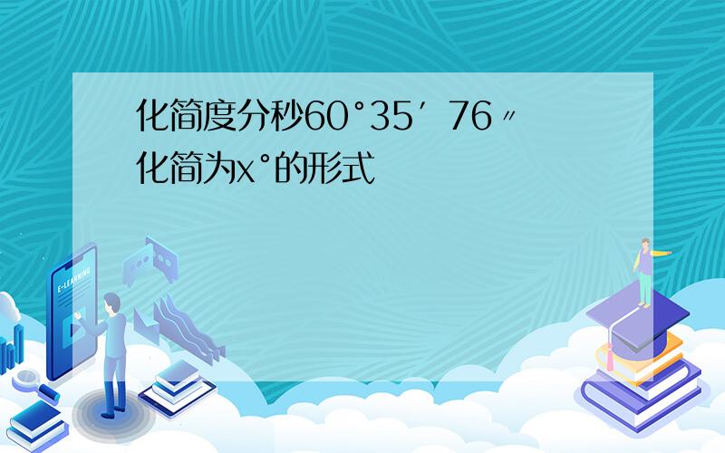 化简度分秒60°35′76〃化简为x°的形式