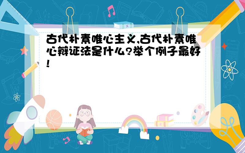 古代朴素唯心主义,古代朴素唯心辩证法是什么?举个例子最好!