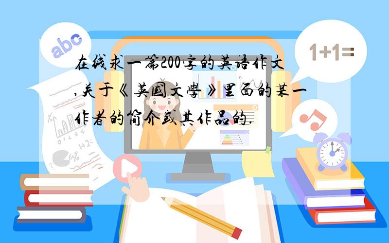 在线求一篇200字的英语作文,关于《英国文学》里面的某一作者的简介或其作品的.