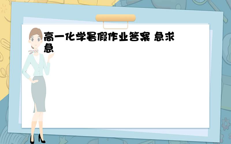 高一化学暑假作业答案 急求 急