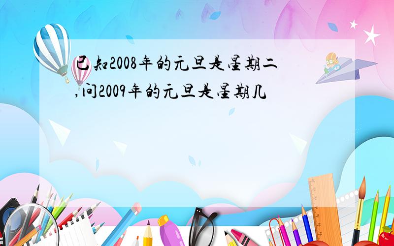 已知2008年的元旦是星期二,问2009年的元旦是星期几