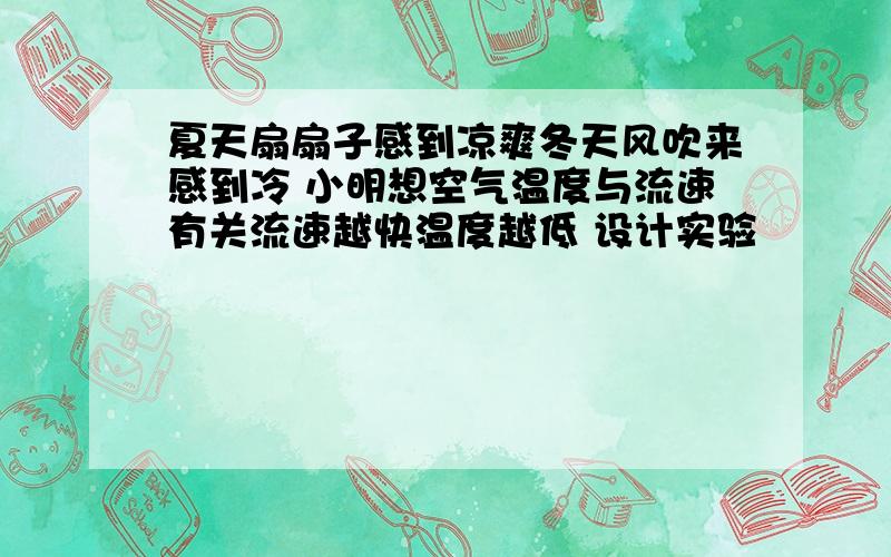 夏天扇扇子感到凉爽冬天风吹来感到冷 小明想空气温度与流速有关流速越快温度越低 设计实验