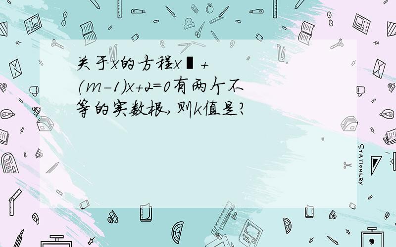 关于x的方程x²+(m-1)x+2=0有两个不等的实数根,则k值是?