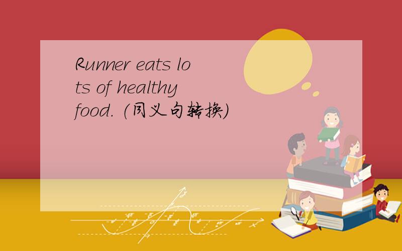 Runner eats lots of healthy food. （同义句转换）