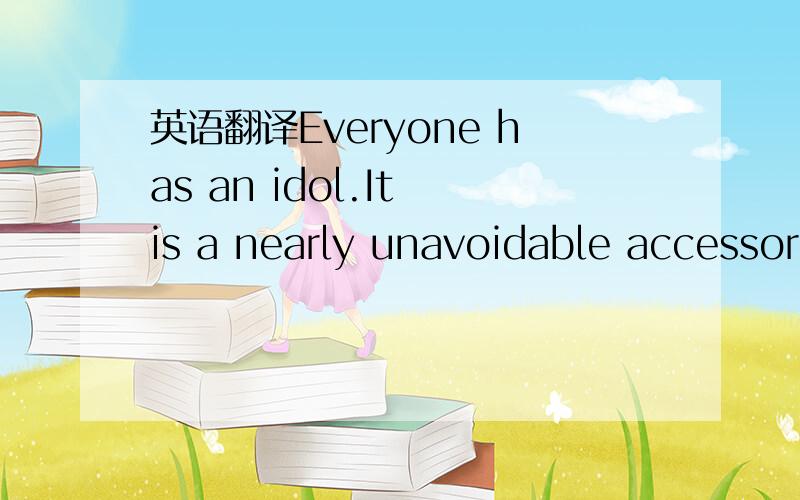 英语翻译Everyone has an idol.It is a nearly unavoidable accessor