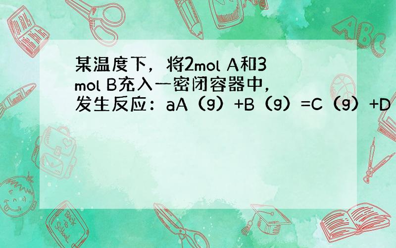 某温度下，将2mol A和3mol B充入一密闭容器中，发生反应：aA（g）+B（g）=C（g）+D（g），5min&n