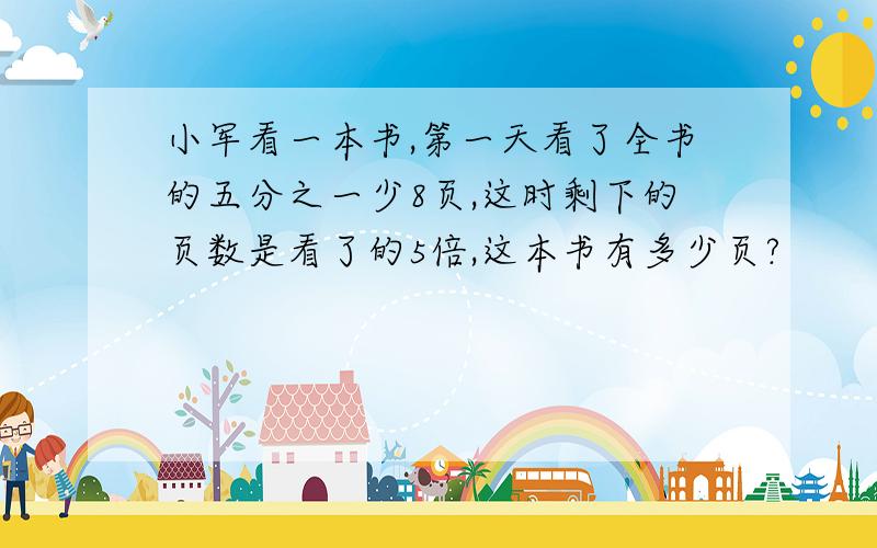 小军看一本书,第一天看了全书的五分之一少8页,这时剩下的页数是看了的5倍,这本书有多少页?