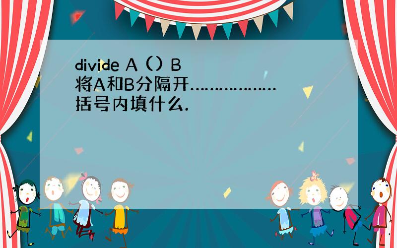 divide A () B 将A和B分隔开……………… 括号内填什么.