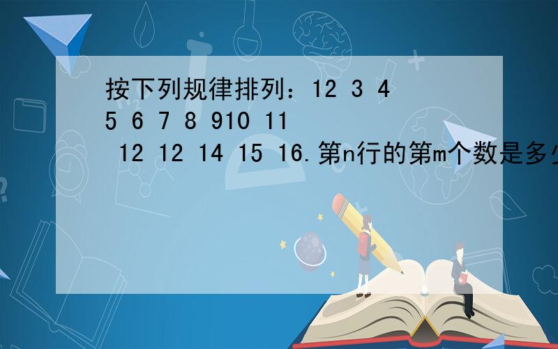 按下列规律排列：12 3 45 6 7 8 910 11 12 12 14 15 16.第n行的第m个数是多少（用n的代