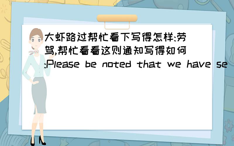 大虾路过帮忙看下写得怎样:劳驾,帮忙看看这则通知写得如何:Please be noted that we have se