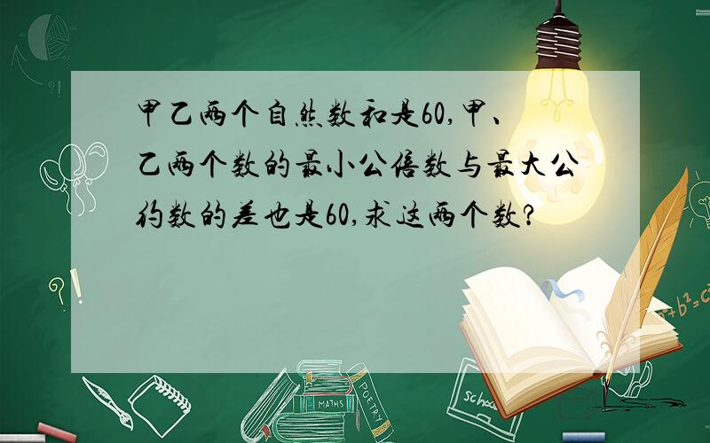 甲乙两个自然数和是60,甲、乙两个数的最小公倍数与最大公约数的差也是60,求这两个数?