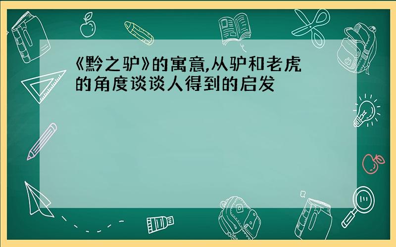 《黔之驴》的寓意,从驴和老虎的角度谈谈人得到的启发