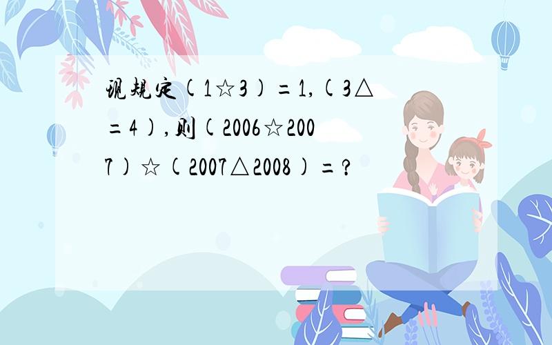 现规定(1☆3)=1,(3△=4),则(2006☆2007)☆(2007△2008)=?