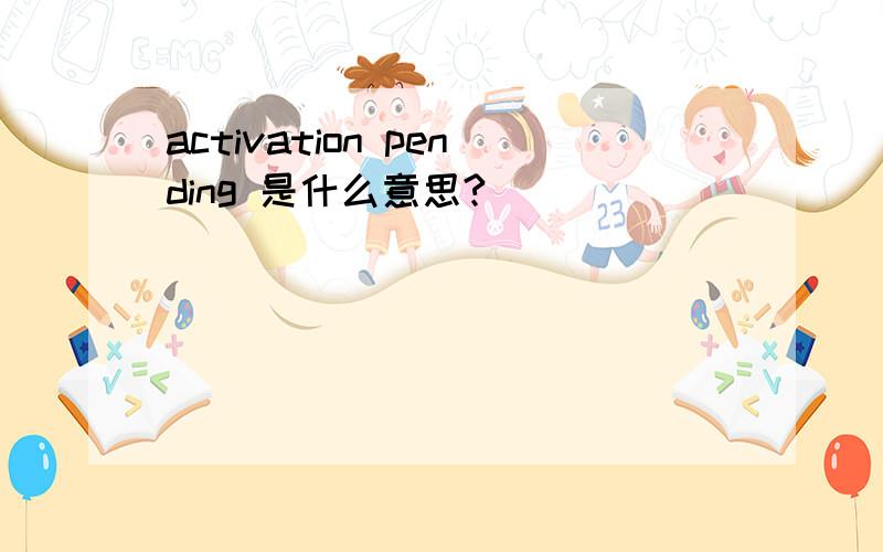 activation pending 是什么意思?