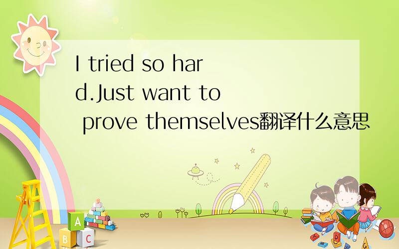 I tried so hard.Just want to prove themselves翻译什么意思