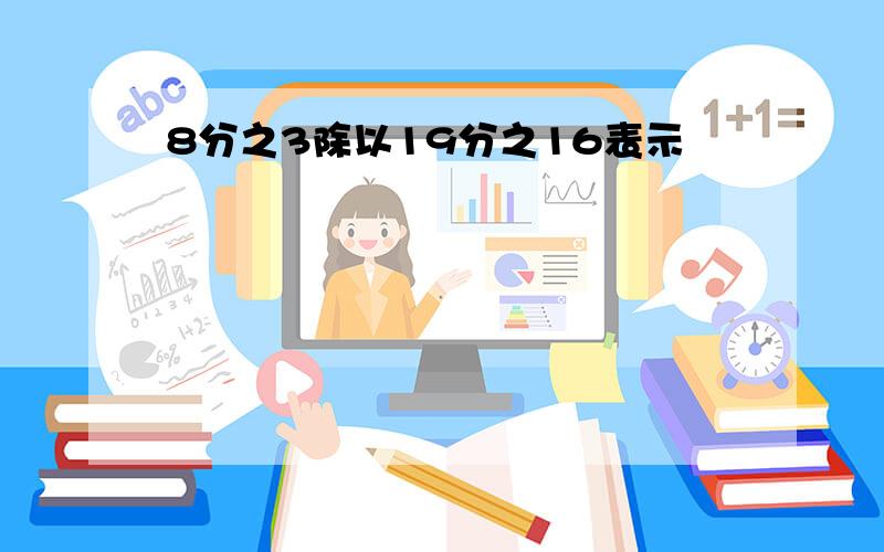 8分之3除以19分之16表示