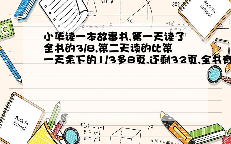 小华读一本故事书,第一天读了全书的3/8,第二天读的比第一天余下的1/3多8页,还剩32页,全书有多少页?