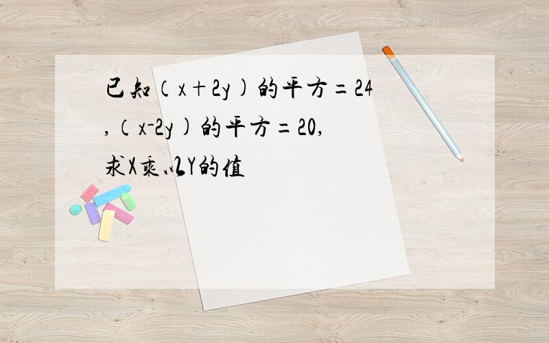 已知（x+2y)的平方=24,（x-2y)的平方=20,求X乘以Y的值