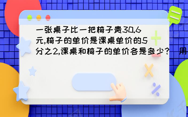 一张桌子比一把椅子贵30.6元,椅子的单价是课桌单价的5分之2,课桌和椅子的单价各是多少?（用方程解答）急