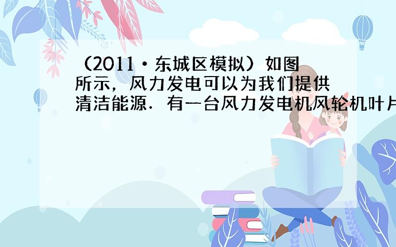 （2011•东城区模拟）如图所示，风力发电可以为我们提供清洁能源．有一台风力发电机风轮机叶片长度为4m，当叶片转动的周期