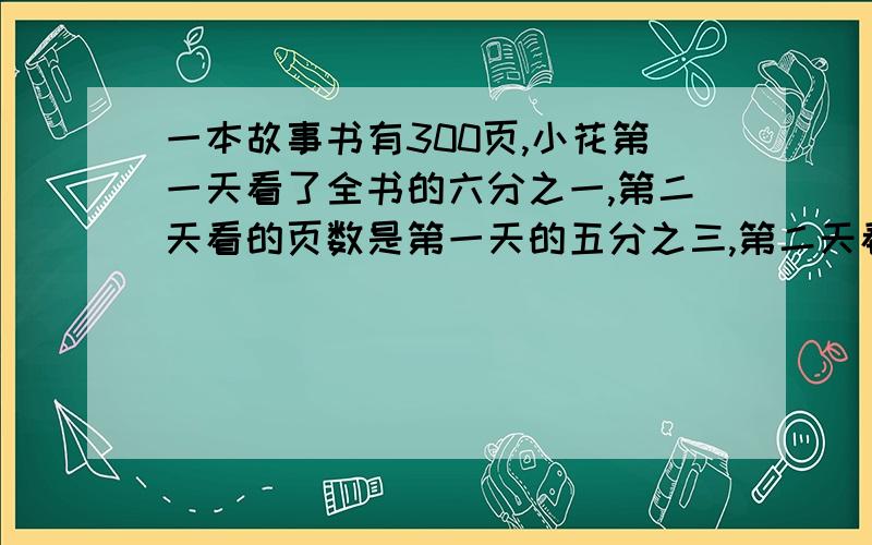 一本故事书有300页,小花第一天看了全书的六分之一,第二天看的页数是第一天的五分之三,第二天看了多少页?