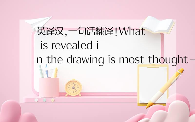 英译汉,一句话翻译!What is revealed in the drawing is most thought-pr