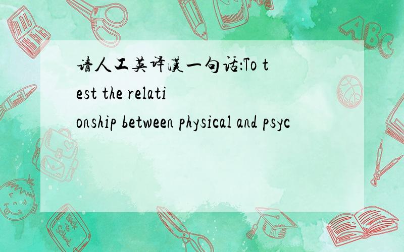 请人工英译汉一句话：To test the relationship between physical and psyc