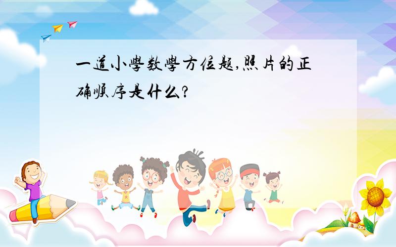 一道小学数学方位题,照片的正确顺序是什么?