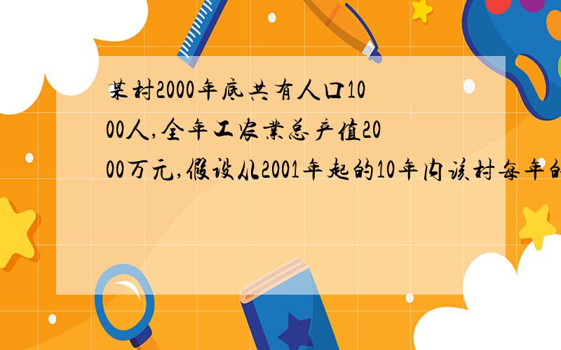 某村2000年底共有人口1000人,全年工农业总产值2000万元,假设从2001年起的10年内该村每年的总产值增加50万