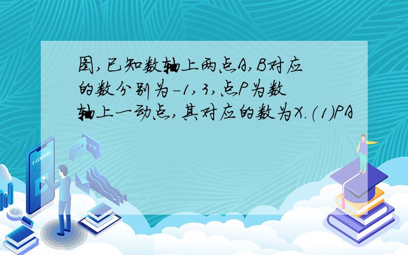 图,已知数轴上两点A,B对应的数分别为-1,3,点P为数轴上一动点,其对应的数为X.(1)PA