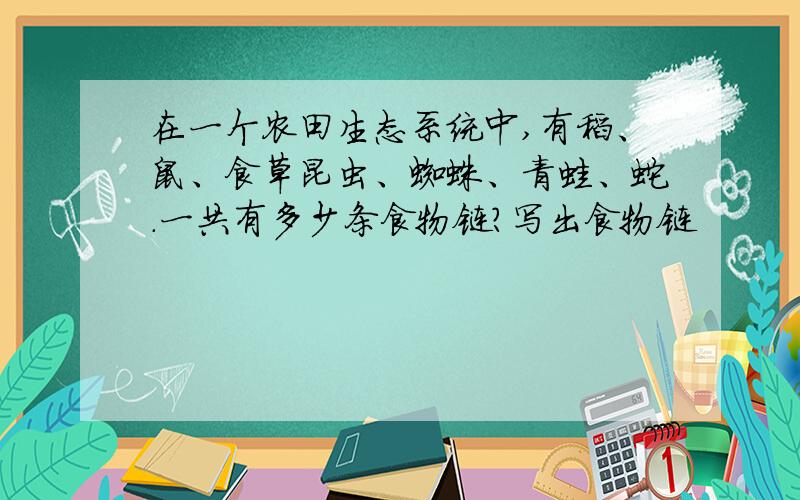 在一个农田生态系统中,有稻、鼠、食草昆虫、蜘蛛、青蛙、蛇.一共有多少条食物链?写出食物链