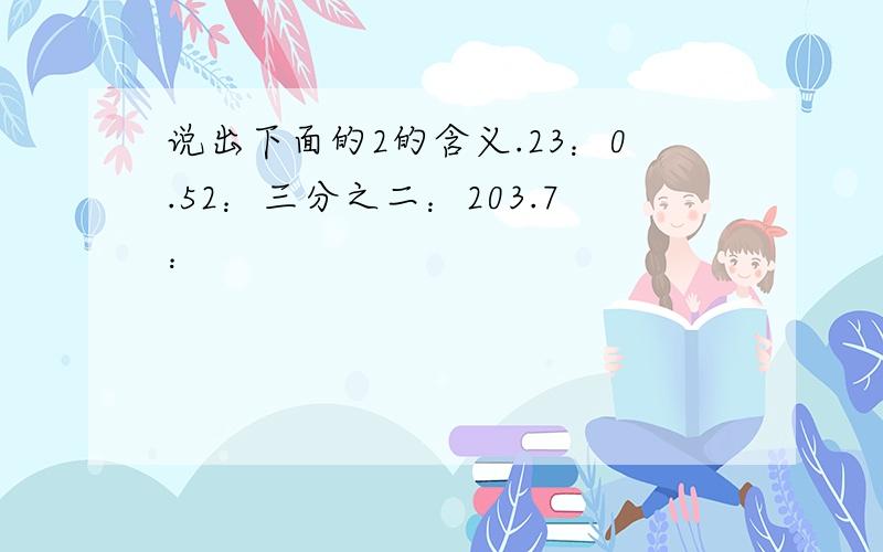 说出下面的2的含义.23：0.52：三分之二：203.7：