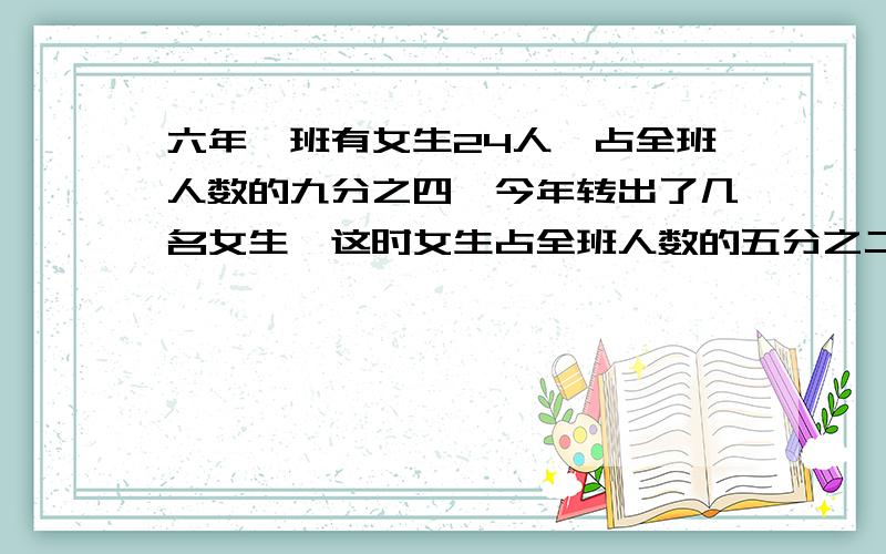 六年一班有女生24人,占全班人数的九分之四,今年转出了几名女生,这时女生占全班人数的五分之二,