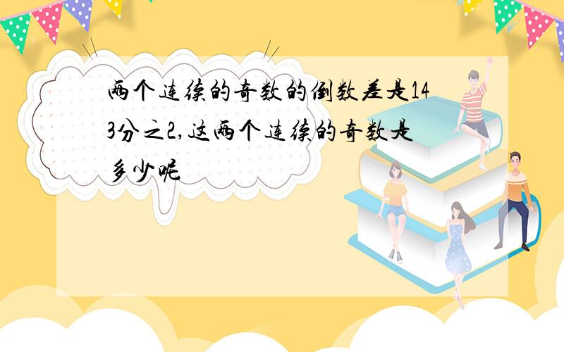 两个连续的奇数的倒数差是143分之2,这两个连续的奇数是多少呢