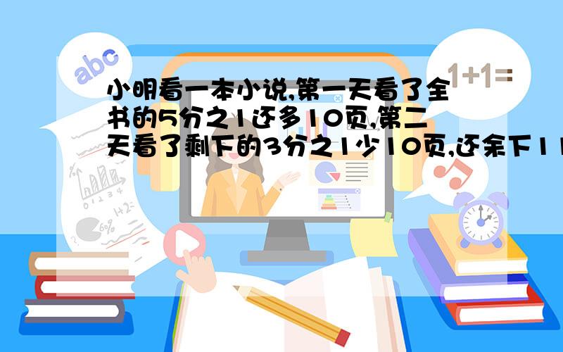 小明看一本小说,第一天看了全书的5分之1还多10页,第二天看了剩下的3分之1少10页,还余下110页没看