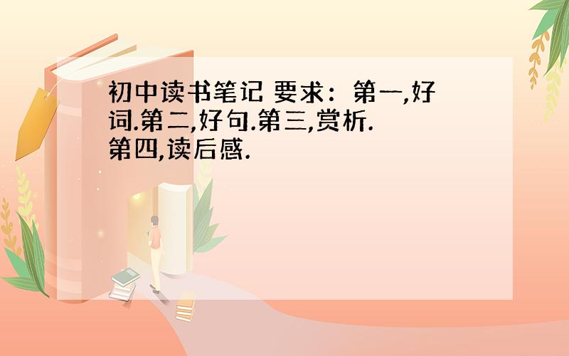 初中读书笔记 要求：第一,好词.第二,好句.第三,赏析.第四,读后感.