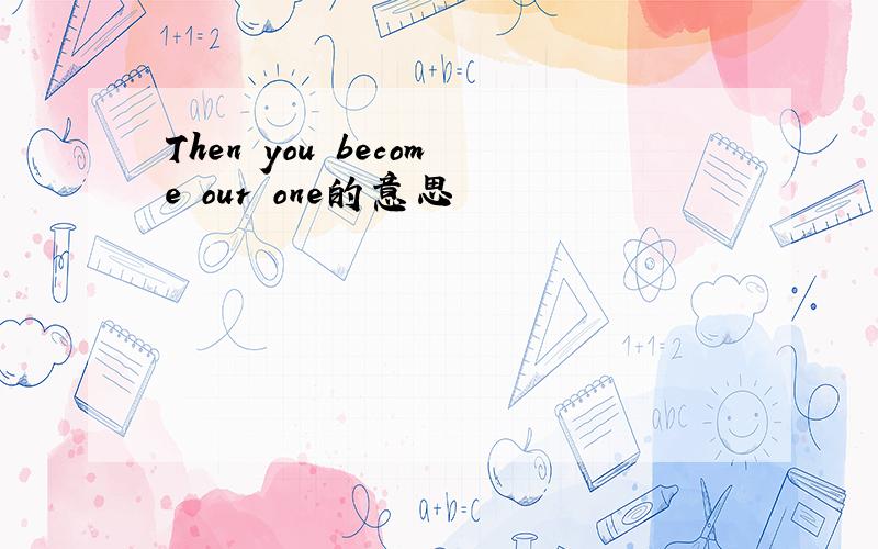 Then you become our one的意思