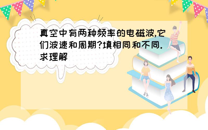 真空中有两种频率的电磁波,它们波速和周期?填相同和不同.求理解