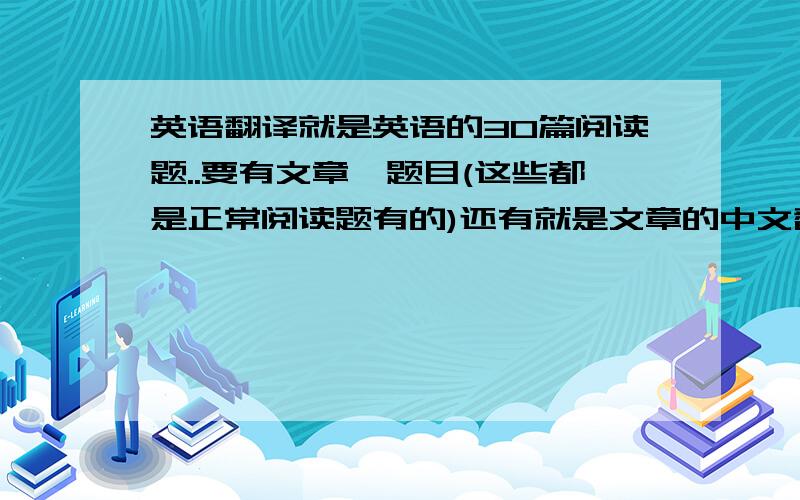 英语翻译就是英语的30篇阅读题..要有文章,题目(这些都是正常阅读题有的)还有就是文章的中文翻译..如:Some of