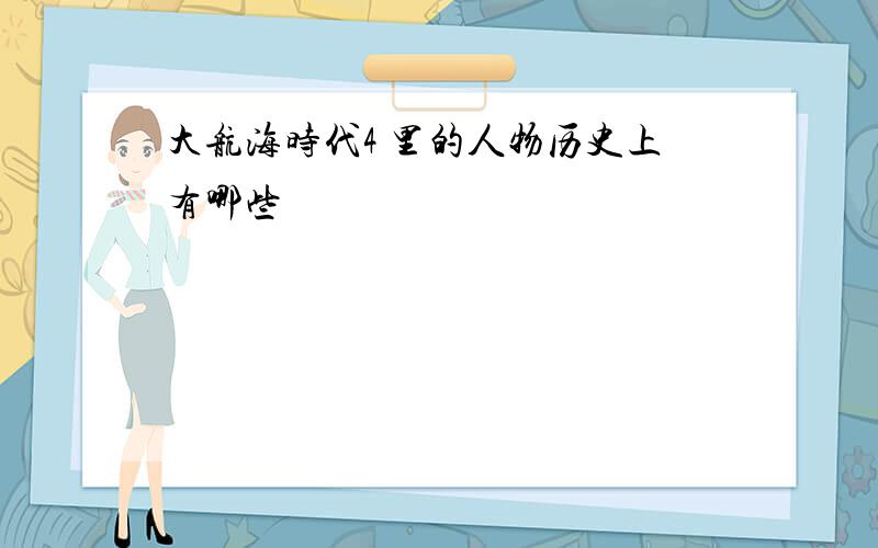 大航海时代4 里的人物历史上有哪些