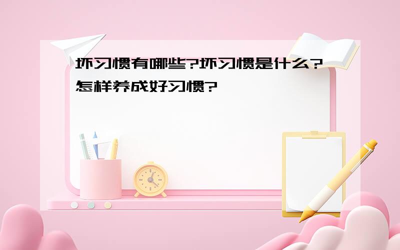 坏习惯有哪些?坏习惯是什么?怎样养成好习惯?