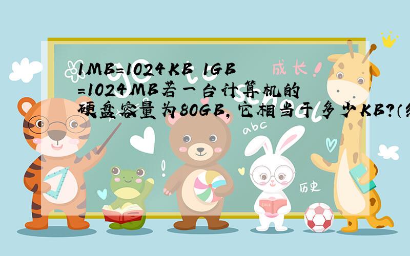 1MB=1024KB 1GB=1024MB若一台计算机的硬盘容量为80GB,它相当于多少KB?（结果用a*10的n次方表