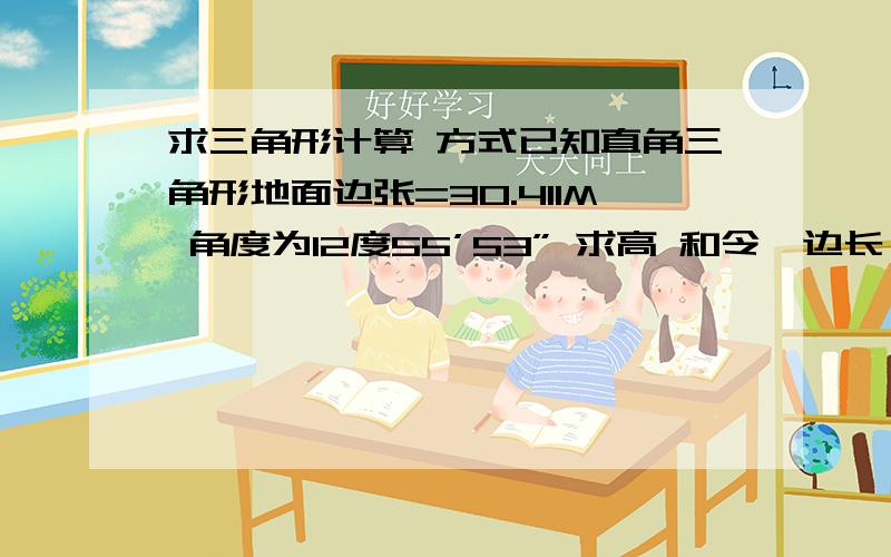 求三角形计算 方式已知直角三角形地面边张=30.411M 角度为12度55’53” 求高 和令一边长 并求得出答案的计算