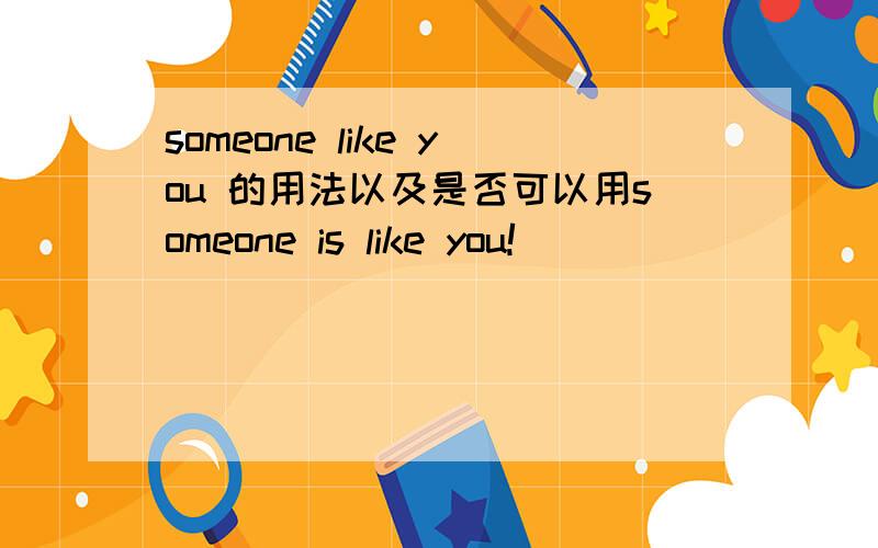 someone like you 的用法以及是否可以用someone is like you!