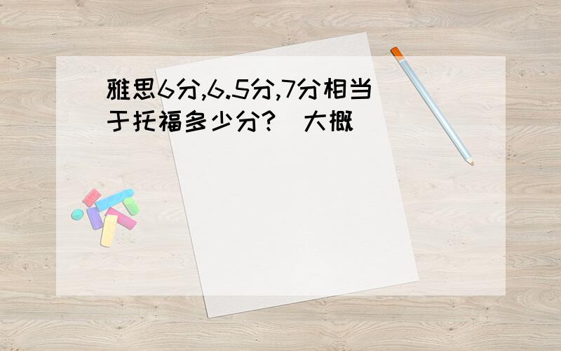 雅思6分,6.5分,7分相当于托福多少分?(大概)