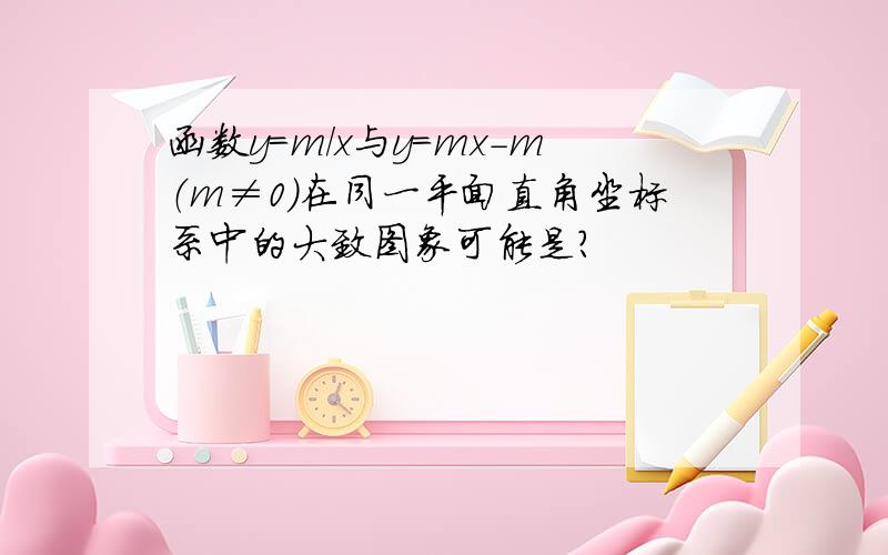 函数y=m/x与y=mx-m（m≠0）在同一平面直角坐标系中的大致图象可能是?