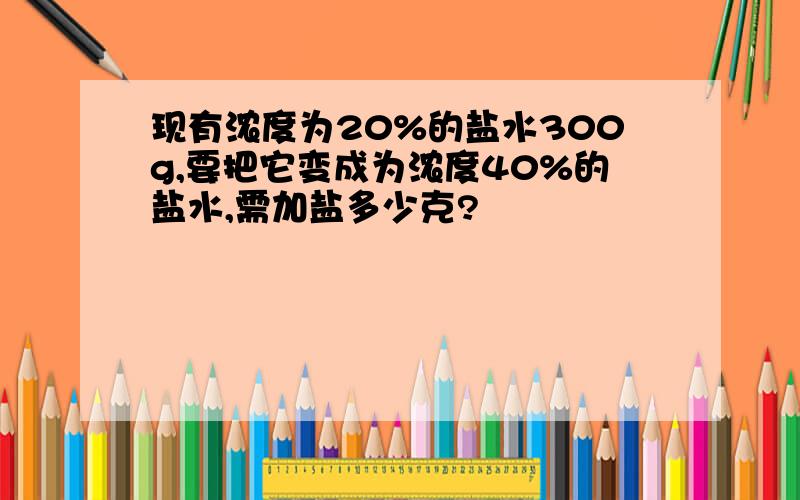 现有浓度为20%的盐水300g,要把它变成为浓度40%的盐水,需加盐多少克?