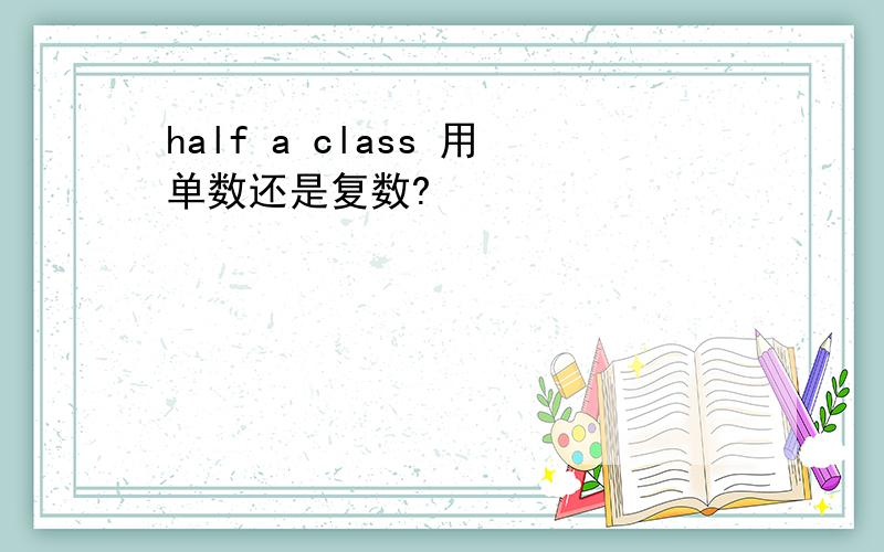 half a class 用单数还是复数?