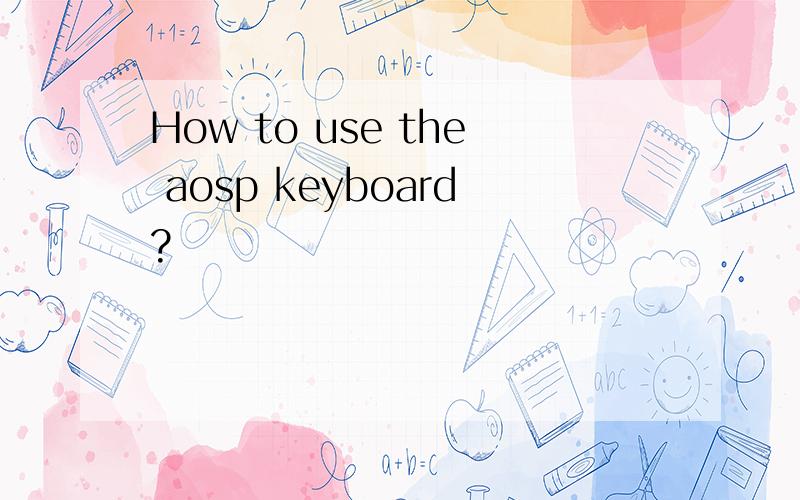 How to use the aosp keyboard?